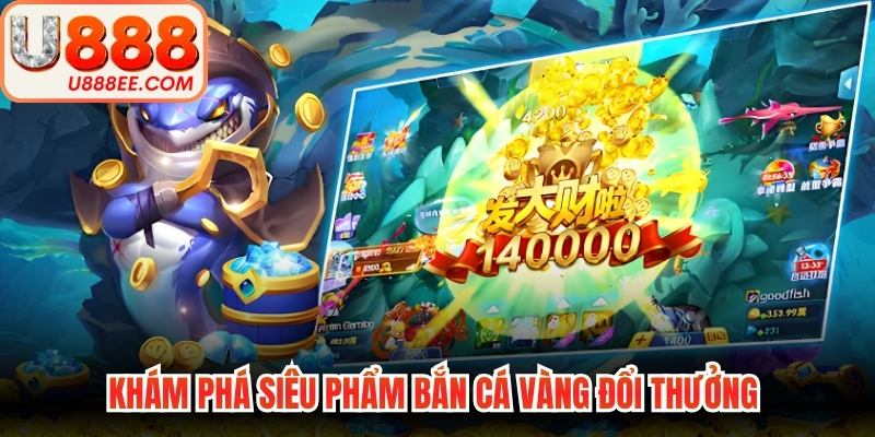 Khám phá siêu phẩm bắn cá vàng đổi thưởng