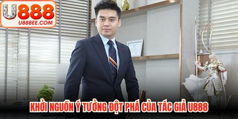 Khởi nguồn ý tưởng đột phá của tác giả U888