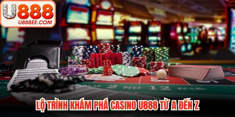Lộ trình khám phá casino U888 từ A đến Z