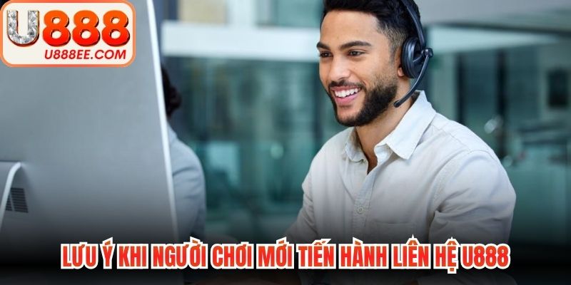 Lưu ý khi người chơi mới tiến hành liên hệ U888