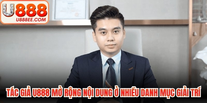 Tác giả U888 mở rộng nội dung ở nhiều danh mục giải trí